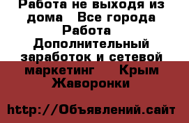 Работа не выходя из дома - Все города Работа » Дополнительный заработок и сетевой маркетинг   . Крым,Жаворонки